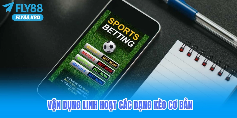Vận dụng linh hoạt các dạng kèo cơ bản trong kèo đêm nay